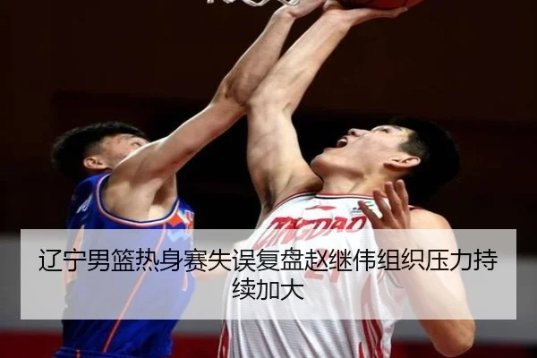 辽宁男篮热身赛失误复盘赵继伟组织压力持续加大 - BAJIESPORTS
