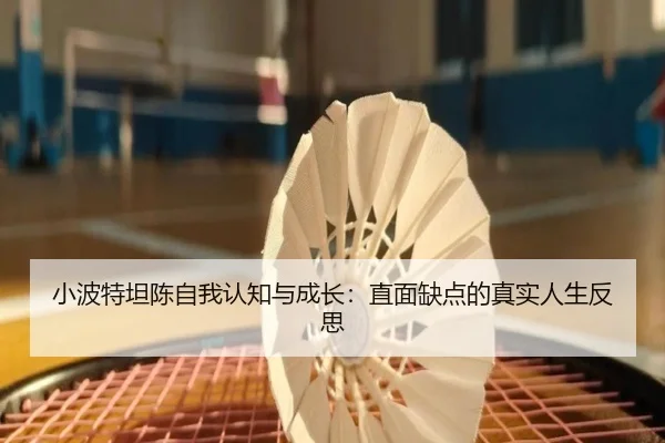 小波特坦陈自我认知与成长：直面缺点的真实人生反思 - BAJIESPORTS