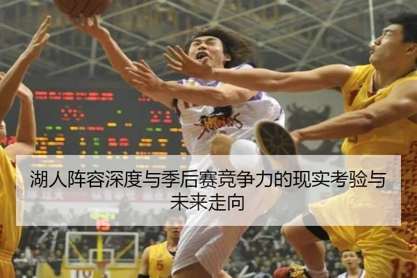 湖人阵容深度与季后赛竞争力的现实考验与未来走向 - BAJIESPORTS